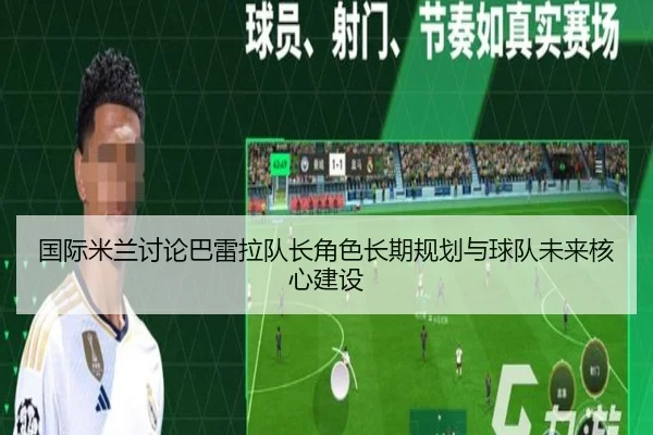 国际米兰讨论巴雷拉队长角色长期规划与球队未来核心建设