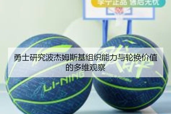勇士研究波杰姆斯基组织能力与轮换价值的多维观察