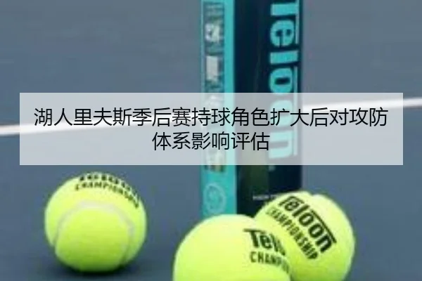 湖人里夫斯季后赛持球角色扩大后对攻防体系影响评估