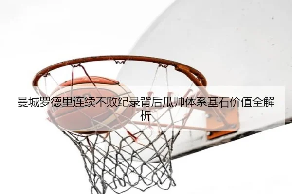 曼城罗德里连续不败纪录背后瓜帅体系基石价值全解析
