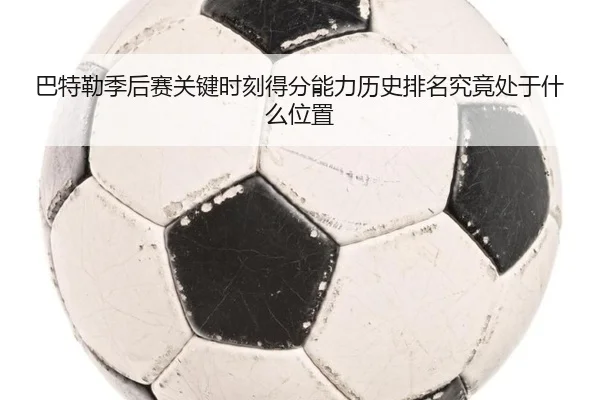 巴特勒季后赛关键时刻得分能力历史排名究竟处于什么位置