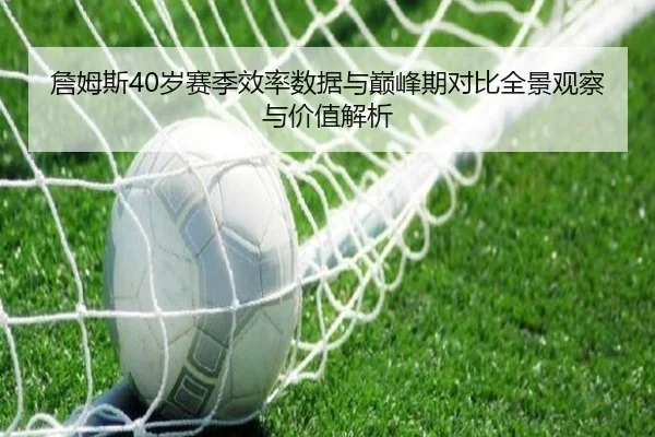 詹姆斯40岁赛季效率数据与巅峰期对比全景观察与价值解析