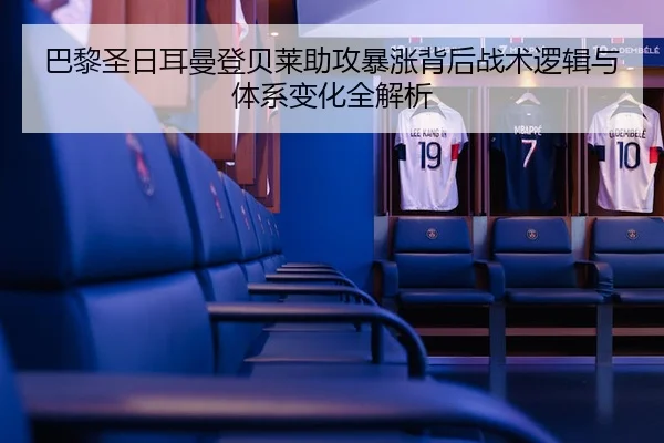 巴黎圣日耳曼登贝莱助攻暴涨背后战术逻辑与体系变化全解析