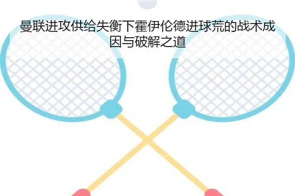 曼联进攻供给失衡下霍伊伦德进球荒的战术成因与破解之道
