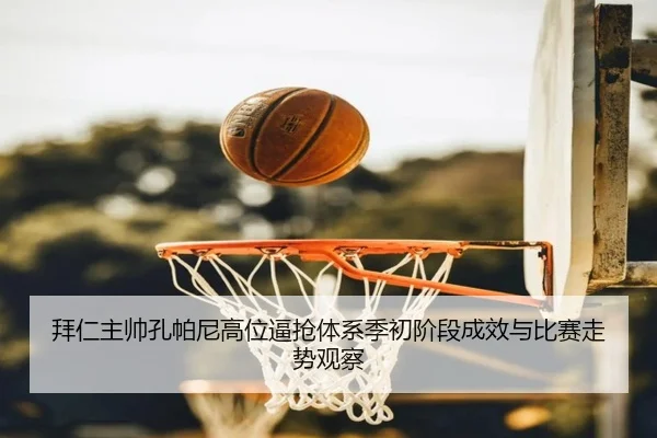 拜仁主帅孔帕尼高位逼抢体系季初阶段成效与比赛走势观察