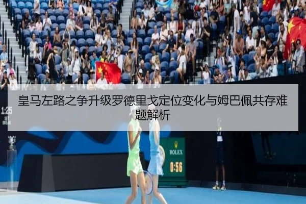 皇马左路之争升级罗德里戈定位变化与姆巴佩共存难题解析