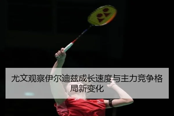 尤文观察伊尔迪兹成长速度与主力竞争格局新变化