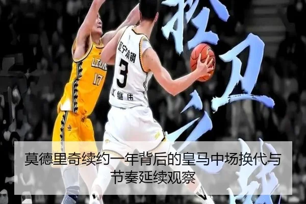 莫德里奇续约一年背后的皇马中场换代与节奏延续观察