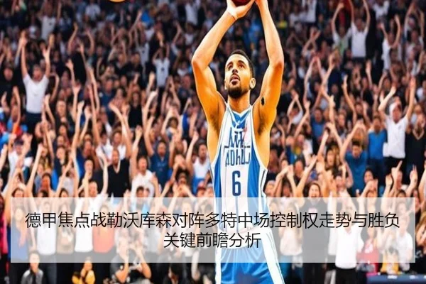 德甲焦点战勒沃库森对阵多特中场控制权走势与胜负关键前瞻分析