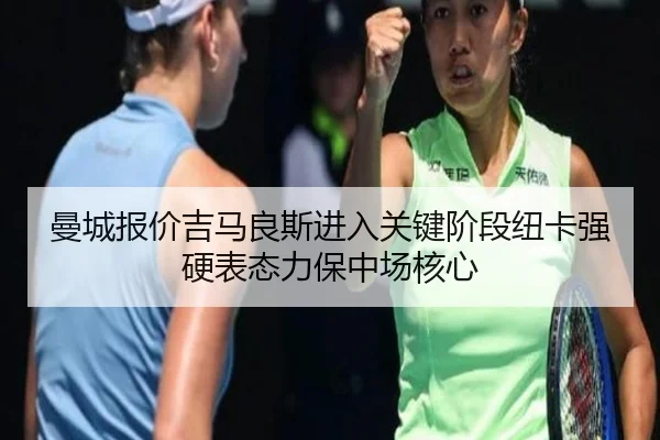曼城报价吉马良斯进入关键阶段纽卡强硬表态力保中场核心