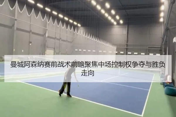 曼城阿森纳赛前战术前瞻聚焦中场控制权争夺与胜负走向