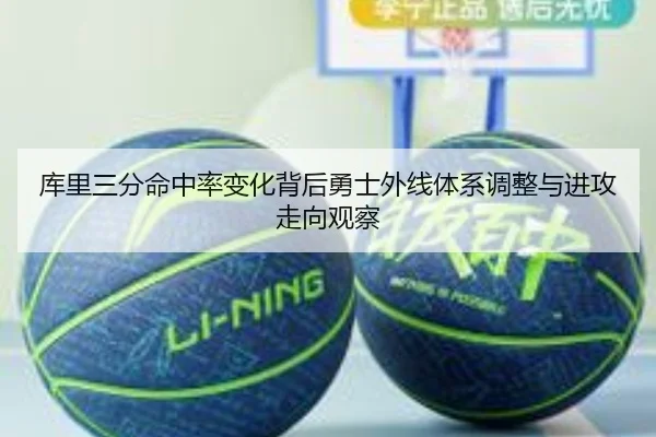 库里三分命中率变化背后勇士外线体系调整与进攻走向观察